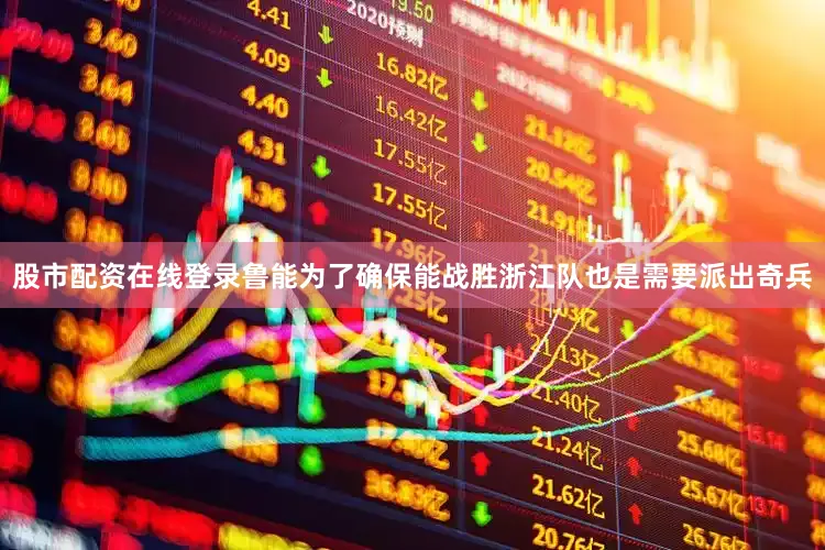 股市配资在线登录鲁能为了确保能战胜浙江队也是需要派出奇兵