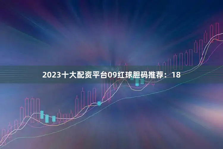 2023十大配资平台09　　红球胆码推荐：18