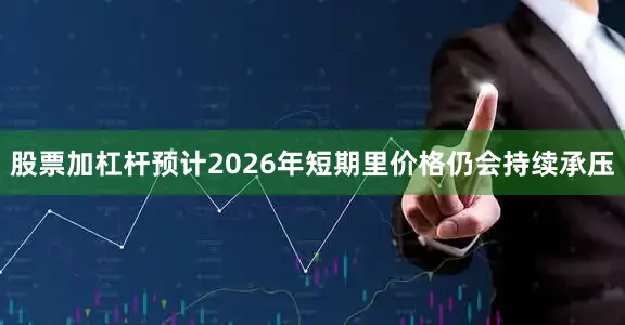 股票加杠杆预计2026年短期里价格仍会持续承压