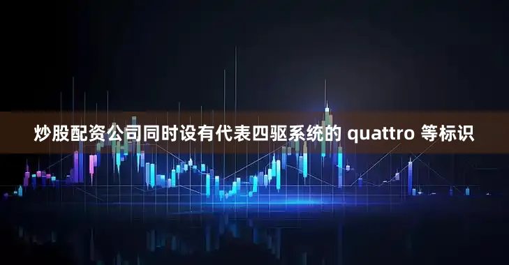 炒股配资公司同时设有代表四驱系统的 quattro 等标识