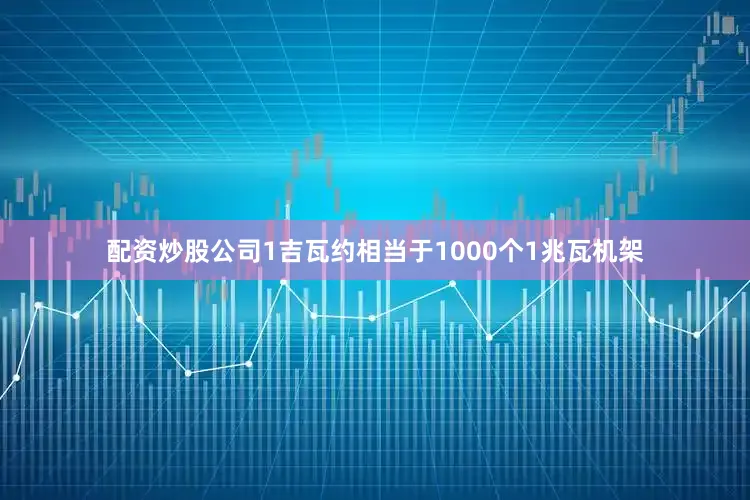 配资炒股公司1吉瓦约相当于1000个1兆瓦机架
