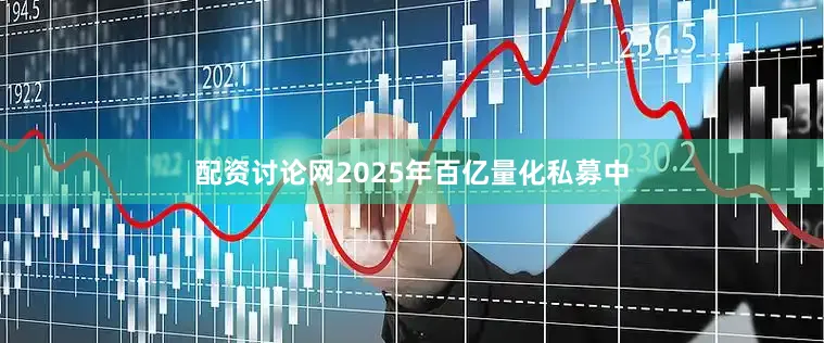 配资讨论网2025年百亿量化私募中